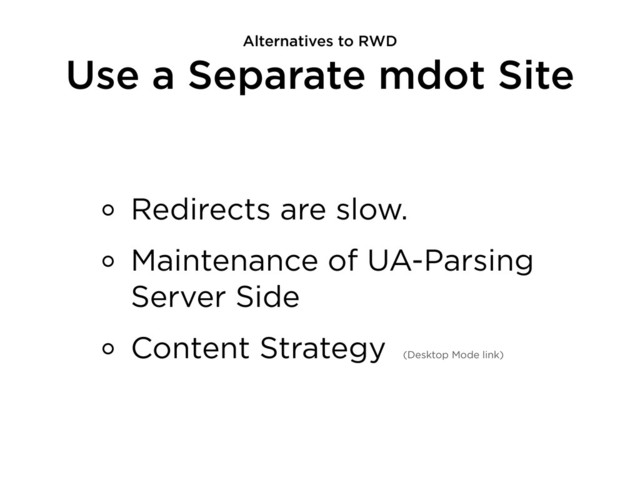 Use a Separate mdot Site
Redirects are slow.
Maintenance of UA-Parsing
Server Side
Content Strategy (Desktop Mode link)
Alternatives to RWD
