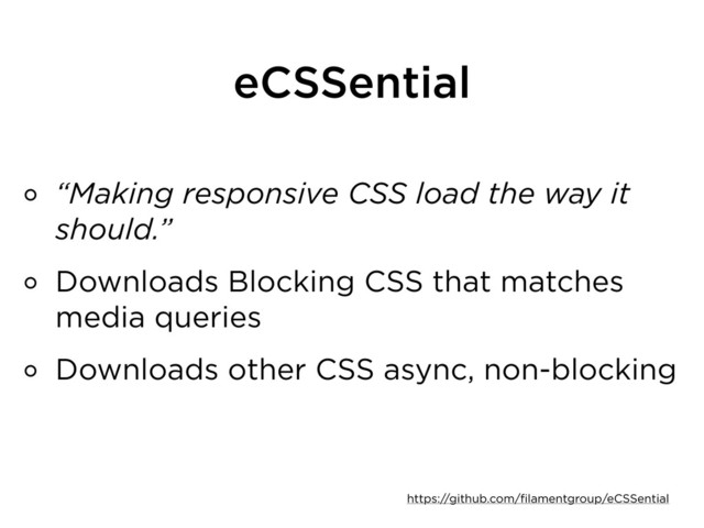 eCSSential
“Making responsive CSS load the way it
should.”
Downloads Blocking CSS that matches
media queries
Downloads other CSS async, non-blocking
https://github.com/filamentgroup/eCSSential
