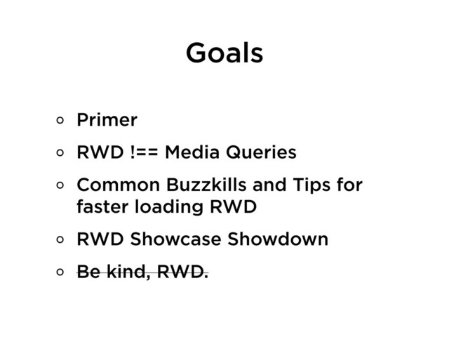 Goals
Primer
RWD !== Media Queries
Common Buzzkills and Tips for
faster loading RWD
RWD Showcase Showdown
Be kind, RWD.
