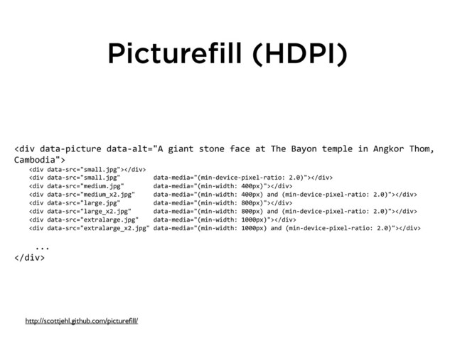 Picturefill (HDPI)
<div>
	  	  	  	  <div></div>
	  	  	  	  <div></div>
	  	  	  	  <div></div>
	  	  	  	  <div></div>
	  	  	  	  <div></div>
	  	  	  	  <div></div>	  	  
	  	  	  	  <div></div>
	  	  	  	  <div></div>	  
	  	  	  	  ...
</div>
http://scottjehl.github.com/pictureﬁll/
