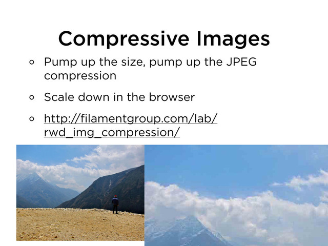 Compressive Images
Pump up the size, pump up the JPEG
compression
Scale down in the browser
http://filamentgroup.com/lab/
rwd_img_compression/
