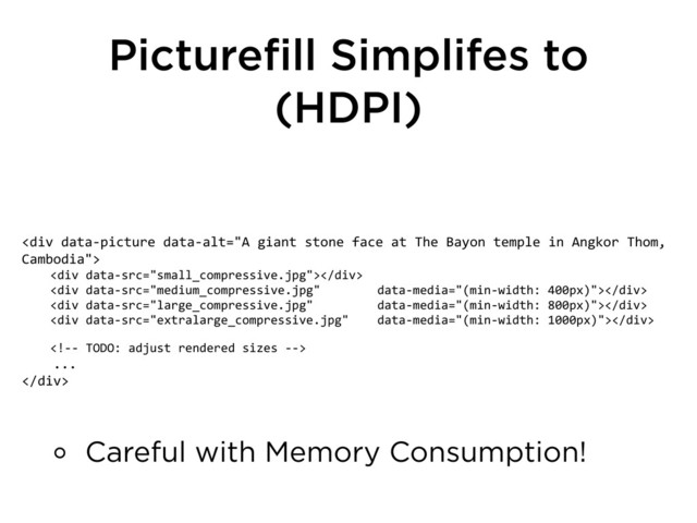 Picturefill Simplifes to
(HDPI)
<div>
	  	  	  	  <div></div>
	  	  	  	  <div></div>
	  	  	  	  <div></div>
	  	  	  	  <div></div>
	  	  	  	  
	  	  	  	  ...
</div>
Careful with Memory Consumption!

