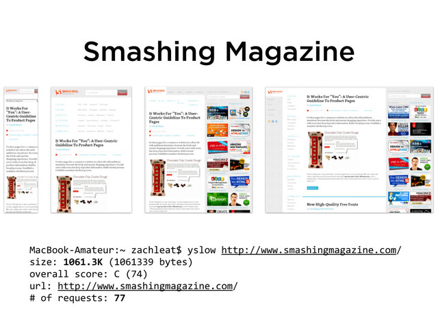 Smashing Magazine
MacBook-­‐Amateur:~	  zachleat$	  yslow	  http://www.smashingmagazine.com/
size:	  1061.3K	  (1061339	  bytes)
overall	  score:	  C	  (74)
url:	  http://www.smashingmagazine.com/
#	  of	  requests:	  77
