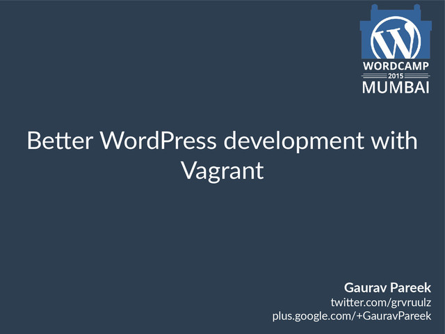 Better WordPress development with
Vagrant
Gaurav Pareek
twitter.com/grvruulz
plus.google.com/+GauravPareek
