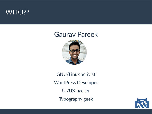 WHO??
Gaurav Pareek
GNU/Linux activist
WordPress Developer
UI/UX hacker
Typography geek

