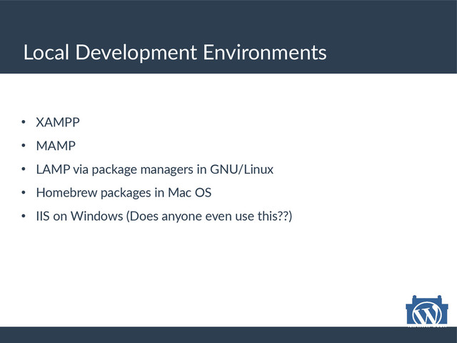 Local Development Environments
●
XAMPP
●
MAMP
●
LAMP via package managers in GNU/Linux
●
Homebrew packages in Mac OS
●
IIS on Windows (Does anyone even use this??)
