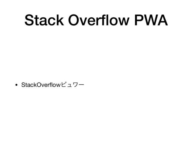 Stack Overﬂow PWA
• StackOverﬂowϏϡϫʔ
