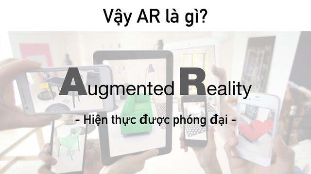 Vậy AR là gì?
Augmented
Reality
- Hiện thực được phóng đại -
