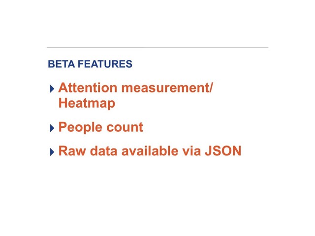 BETA FEATURES
▸ Attention measurement/
Heatmap
▸ People count
▸ Raw data available via JSON
