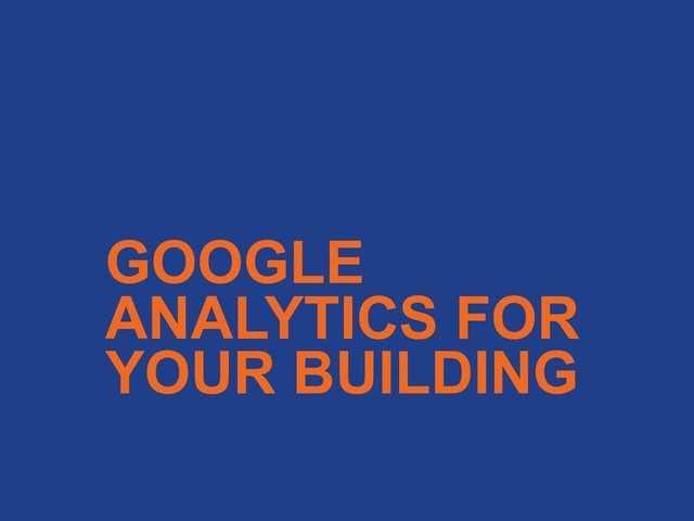 GOOGLE
ANALYTICS FOR
YOUR BUILDING
