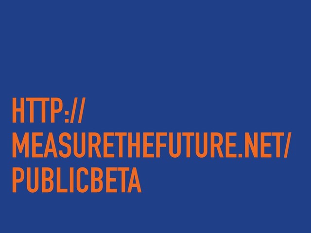 HTTP://
MEASURETHEFUTURE.NET/
PUBLICBETA

