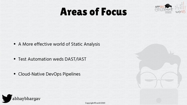 Copyright © we45 2020
abhaybhargav
Areas of Focus
• A More effective world of Static Analysis
• Test Automation weds DAST/IAST
• Cloud-Native DevOps Pipelines
