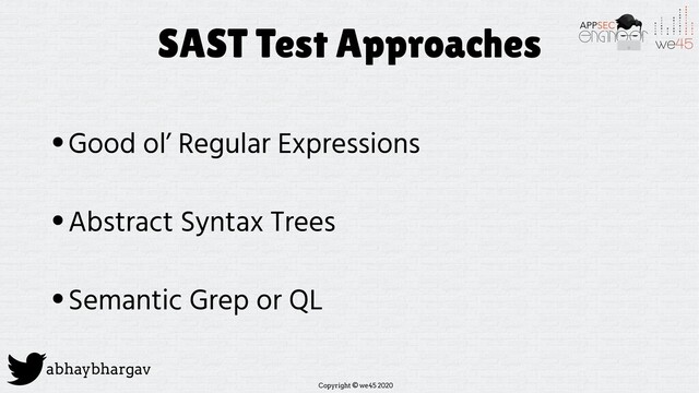 Copyright © we45 2020
abhaybhargav
SAST Test Approaches
•Good ol’ Regular Expressions
•Abstract Syntax Trees
•Semantic Grep or QL
