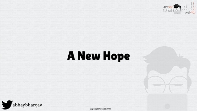 Copyright © we45 2020
abhaybhargav
A New Hope

