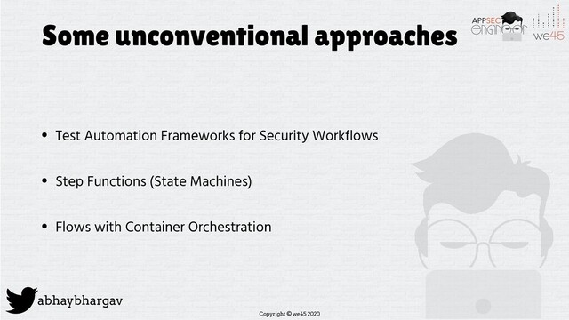Copyright © we45 2020
abhaybhargav
Some unconventional approaches
• Test Automation Frameworks for Security Workflows
• Step Functions (State Machines)
• Flows with Container Orchestration
