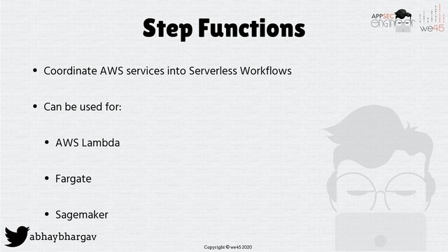 Copyright © we45 2020
abhaybhargav
Step Functions
• Coordinate AWS services into Serverless Workflows
• Can be used for:
• AWS Lambda
• Fargate
• Sagemaker
