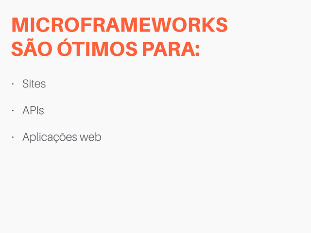 MICROFRAMEWORKS  
SÃO ÓTIMOS PARA:
• Sites
• APIs
• Aplicações web
