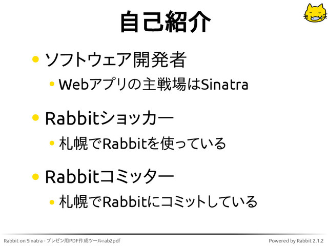Rabbit on Sinatra - プレゼン用PDF作成ツールrab2pdf Powered by Rabbit 2.1.2
自己紹介
ソフトウェア開発者
Webアプリの主戦場はSinatra
Rabbitショッカー
札幌でRabbitを使っている
Rabbitコミッター
札幌でRabbitにコミットしている

