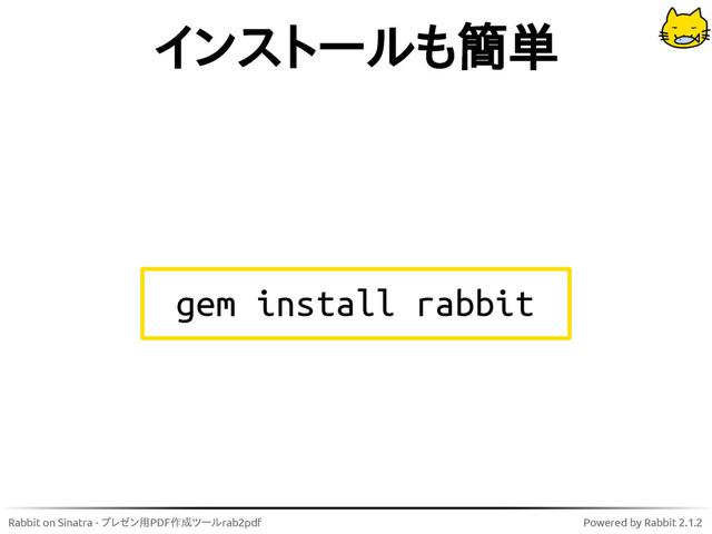 Rabbit on Sinatra - プレゼン用PDF作成ツールrab2pdf Powered by Rabbit 2.1.2
インストールも簡単
gem install rabbit
