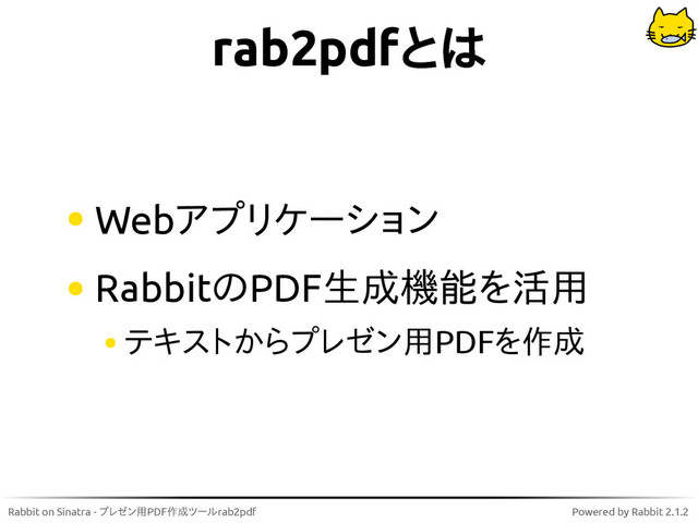 Rabbit on Sinatra - プレゼン用PDF作成ツールrab2pdf Powered by Rabbit 2.1.2
rab2pdfとは
Webアプリケーション
RabbitのPDF生成機能を活用
テキストからプレゼン用PDFを作成

