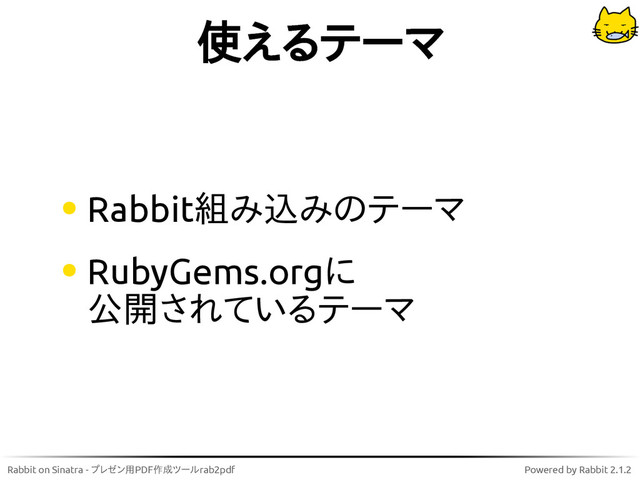 Rabbit on Sinatra - プレゼン用PDF作成ツールrab2pdf Powered by Rabbit 2.1.2
使えるテーマ
Rabbit組み込みのテーマ
RubyGems.orgに
公開されているテーマ
