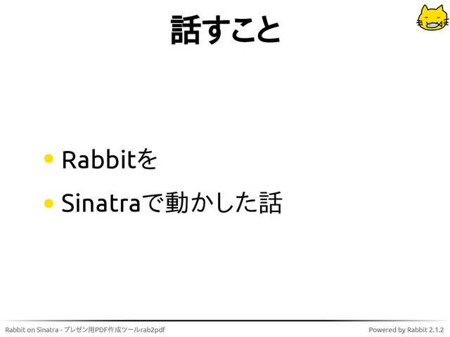 Rabbit on Sinatra - プレゼン用PDF作成ツールrab2pdf Powered by Rabbit 2.1.2
話すこと
Rabbitを
Sinatraで動かした話

