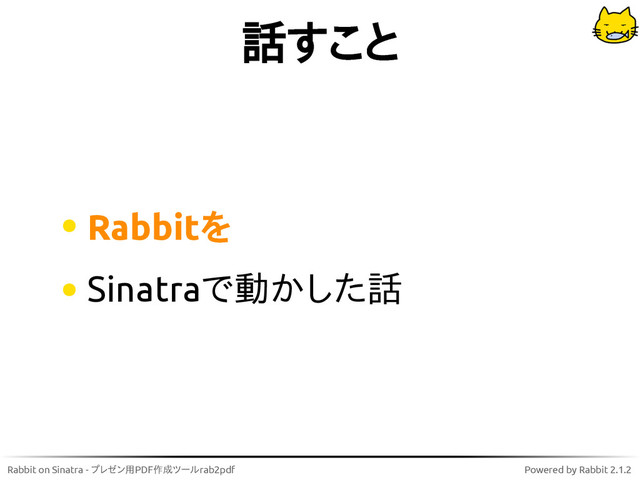 Rabbit on Sinatra - プレゼン用PDF作成ツールrab2pdf Powered by Rabbit 2.1.2
話すこと
Rabbitを
Sinatraで動かした話
