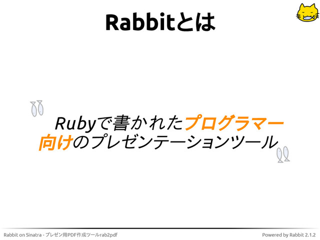 Rabbit on Sinatra - プレゼン用PDF作成ツールrab2pdf Powered by Rabbit 2.1.2
Rabbitとは
Rubyで書かれたプログラマー
向けのプレゼンテーションツール
