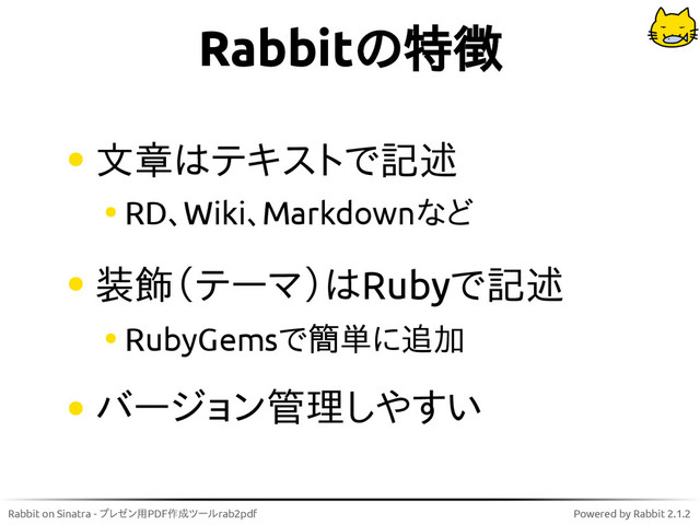 Rabbit on Sinatra - プレゼン用PDF作成ツールrab2pdf Powered by Rabbit 2.1.2
Rabbitの特徴
文章はテキストで記述
RD、Wiki、Markdownなど
装飾（テーマ）はRubyで記述
RubyGemsで簡単に追加
バージョン管理しやすい
