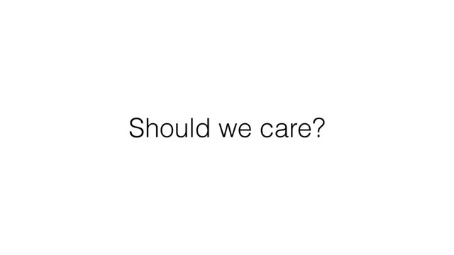 Should we care?

