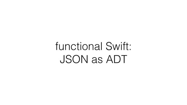 functional Swift:  
JSON as ADT
