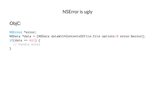 NSError&is&ugly
ObjC:
NSError *error;
NSData *data = [NSData dataWithContentsOfFile:file options:0 error:&error];
if(data == nil) {
// handle error
}
