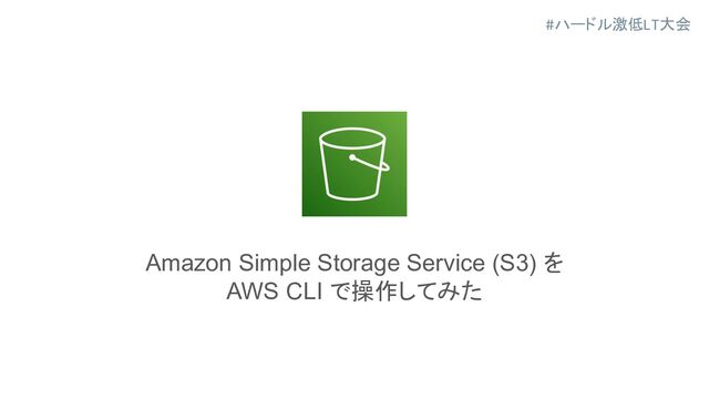 #ハードル激低LT大会
Amazon Simple Storage Service (S3) を
AWS CLI で操作してみた

