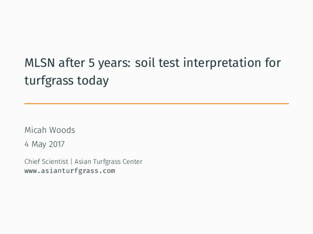MLSN after 5 years: soil test interpretation for
turfgrass today
Micah Woods
4 May 2017
Chief Scientist | Asian Turfgrass Center
www.asianturfgrass.com
