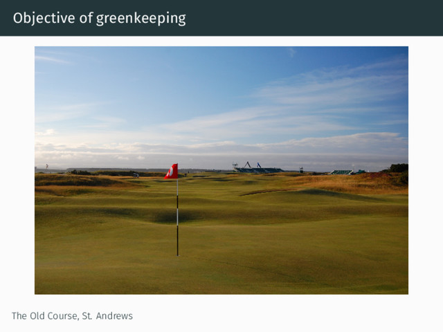 Objective of greenkeeping
The Old Course, St. Andrews
