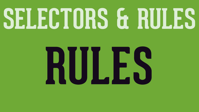 SELECTORS & RULES
RULES
