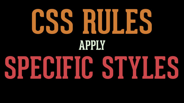 CSS RULES
SPECIFIC STYLES
APPLY
