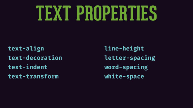 TEXT PROPERTIES
text-align
text-decoration
text-indent
text-transform
line-height
letter-spacing
word-spacing
white-space
