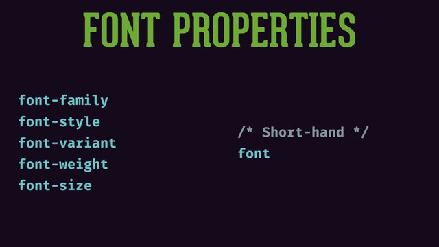 FONT PROPERTIES
font-family
font-style
font-variant
font-weight
font-size
/* Short-hand */
font
