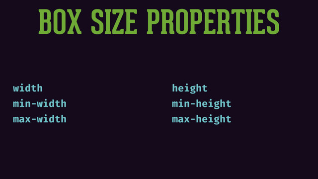 BOX SIZE PROPERTIES
width
min-width
max-width
height
min-height
max-height
