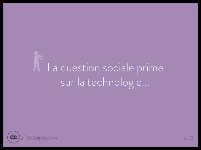 La question sociale prime
sur la technologie...
p. 33
@GeoffreyDorne
