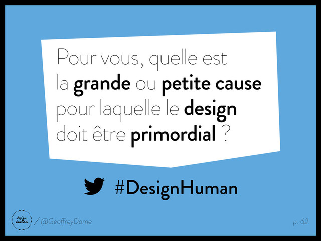 Pour vous, quelle est
la grande ou petite cause
pour laquelle le design
doit être primordial ?
#DesignHuman
p. 62
@GeoffreyDorne

