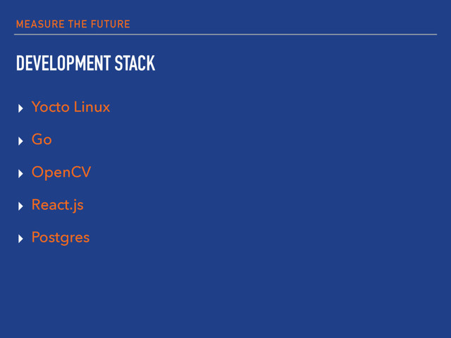 MEASURE THE FUTURE
DEVELOPMENT STACK
▸ Yocto Linux
▸ Go
▸ OpenCV
▸ React.js
▸ Postgres
