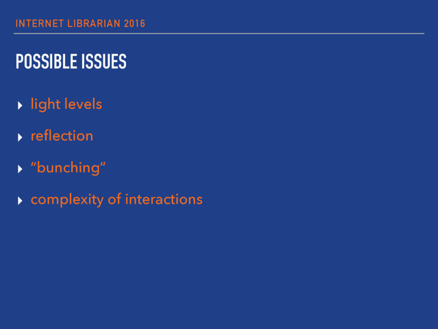 INTERNET LIBRARIAN 2016
POSSIBLE ISSUES
▸ light levels
▸ reﬂection
▸ “bunching”
▸ complexity of interactions
