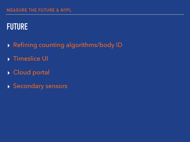 MEASURE THE FUTURE & NYPL
FUTURE
▸ Reﬁning counting algorithms/body ID
▸ Timeslice UI
▸ Cloud portal
▸ Secondary sensors
