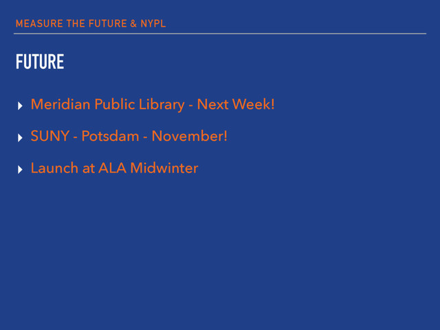 MEASURE THE FUTURE & NYPL
FUTURE
▸ Meridian Public Library - Next Week!
▸ SUNY - Potsdam - November!
▸ Launch at ALA Midwinter
