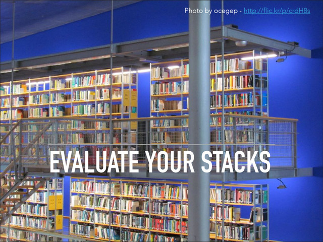 EVALUATE YOUR STACKS
Photo by ocegep - http://flic.kr/p/crdH8s
