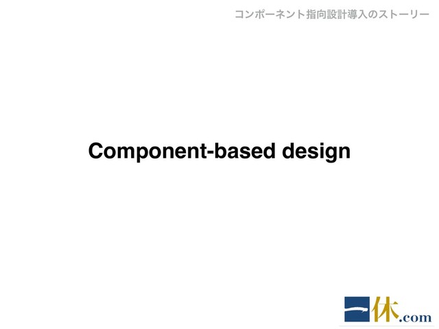 Component-based design
ίϯϙʔωϯτࢦ޲ઃܭಋೖͷετʔϦʔ
