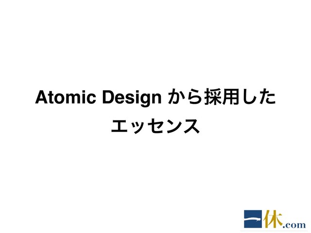 Atomic Design ͔Β࠾༻ͨ͠
Τοηϯε
