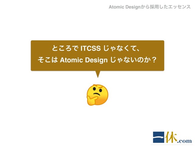 ͱ͜ΖͰ ITCSS ͡Όͳͯ͘ɺ
ͦ͜͸ Atomic Design ͡Όͳ͍ͷ͔ʁ
Atomic Design͔Β࠾༻ͨ͠Τοηϯε
